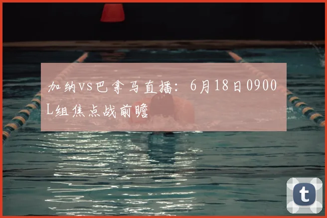 加纳vs巴拿马直播:6月18日0900 L组焦点战前瞻