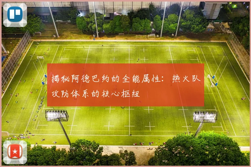 揭秘阿德巴约的全能属性：热火队攻防体系的核心枢纽
