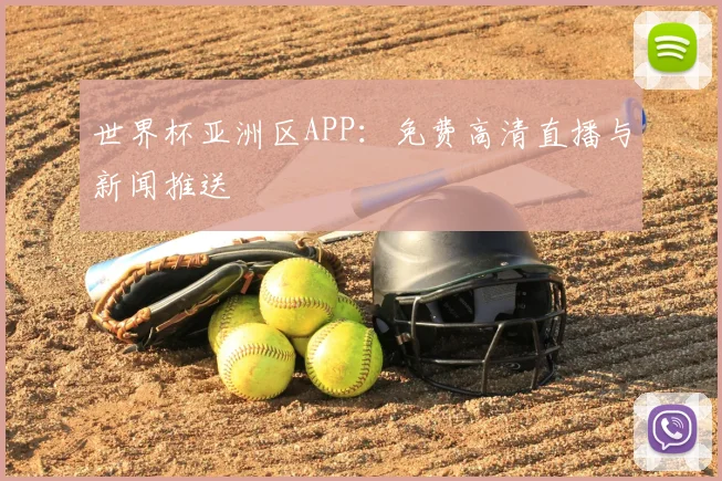 世界杯亚洲区APP：免费高清直播与新闻推送
