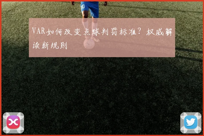 VAR如何改变点球判罚标准？权威解读新规则