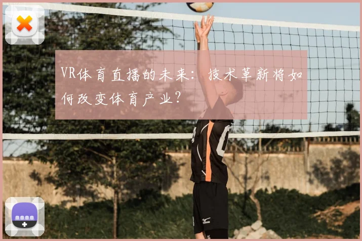 VR体育直播的未来：技术革新将如何改变体育产业？
