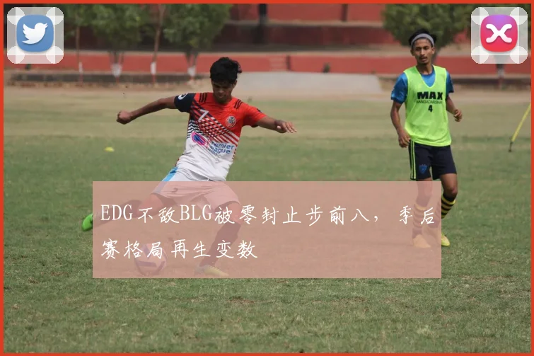 EDG不敌BLG被零封止步前八,季后赛格局再生变数