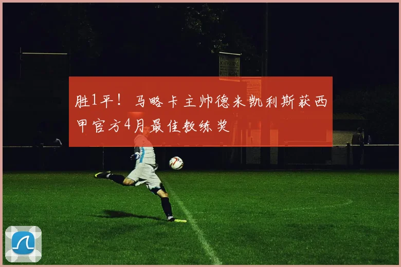 胜1平！马略卡主帅德米凯利斯获西甲官方4月最佳教练奖