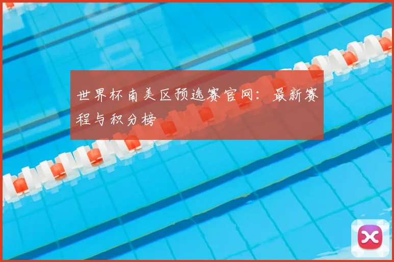 世界杯南美区预选赛官网：最新赛程与积分榜