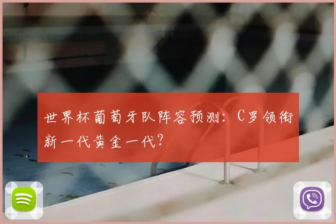 世界杯葡萄牙队阵容预测：C罗领衔新一代黄金一代？