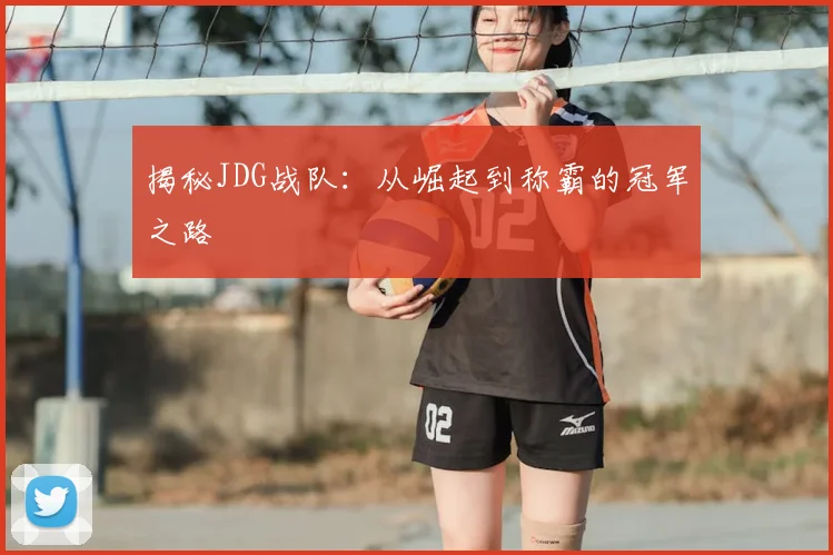 揭秘JDG战队：从崛起到称霸的冠军之路