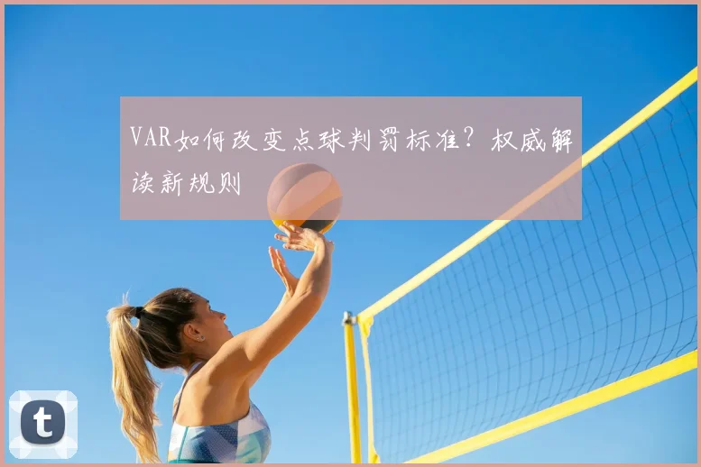 VAR如何改变点球判罚标准？权威解读新规则