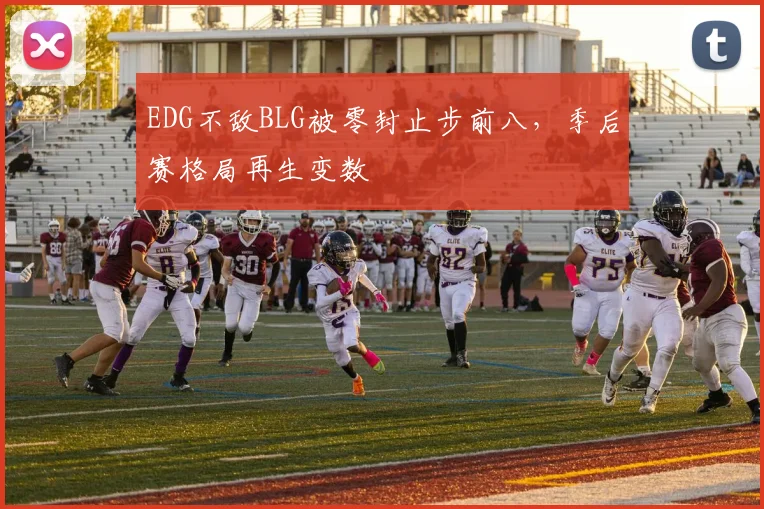 EDG不敌BLG被零封止步前八，季后赛格局再生变数