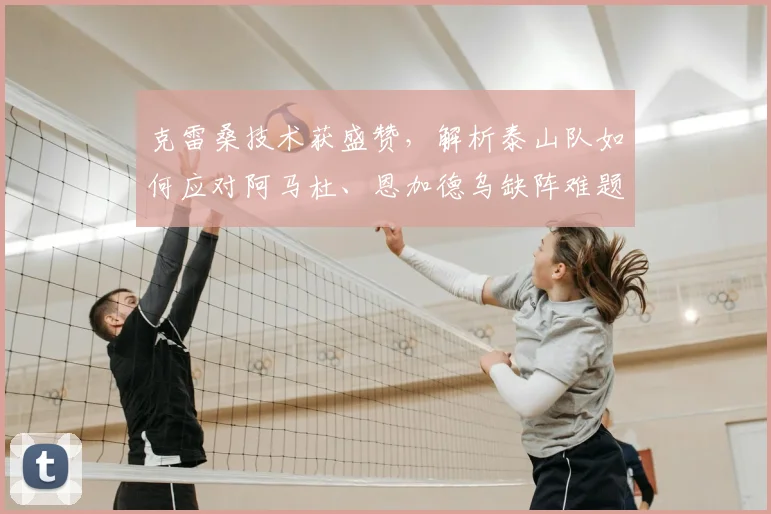 克雷桑技术获盛赞，解析泰山队如何应对阿马杜、恩加德乌缺阵难题