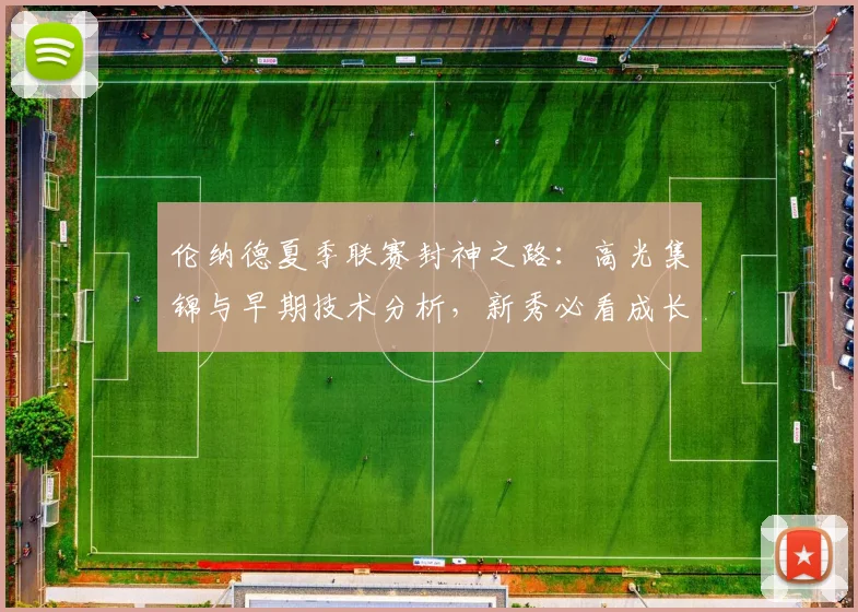 伦纳德夏季联赛封神之路：高光集锦与早期技术分析，新秀必看成长起点